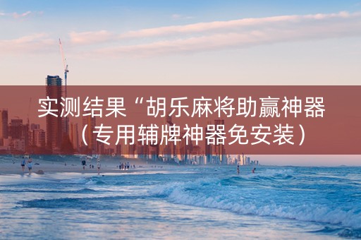 实测结果“胡乐麻将助赢神器（专用辅牌神器免安装）