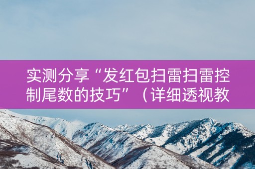 实测分享“发红包扫雷扫雷控制尾数的技巧”（详细透视教程）-哔哩哔哩