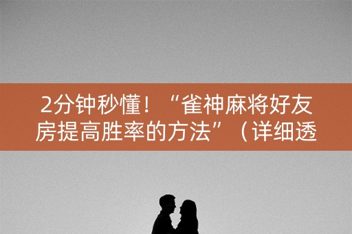 2分钟秒懂！“雀神麻将好友房提高胜率的方法”（详细透视教程）-哔哩哔哩