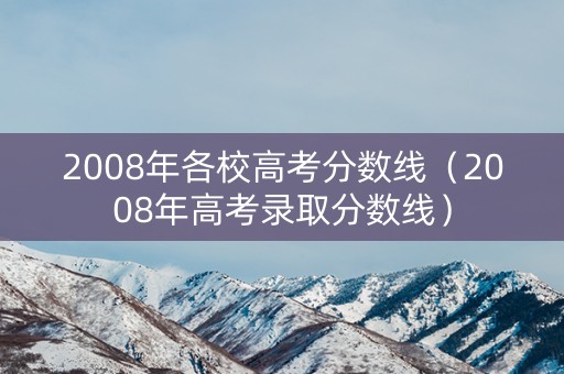 2008年各校高考分数线（2008年高考录取分数线）