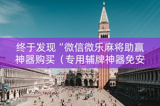 终于发现“微信微乐麻将助赢神器购买（专用辅牌神器免安装）