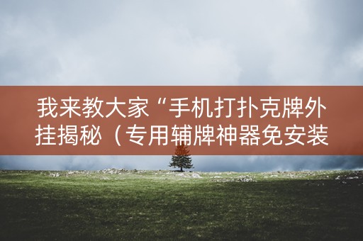 我来教大家“手机打扑克牌外挂揭秘（专用辅牌神器免安装）
