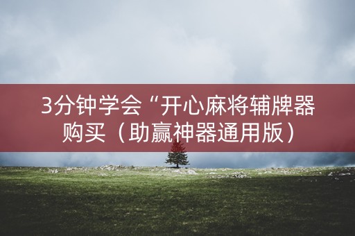 3分钟学会“开心麻将辅牌器购买（助赢神器通用版）