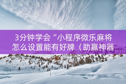3分钟学会“小程序微乐麻将怎么设置能有好牌（助赢神器通用版）