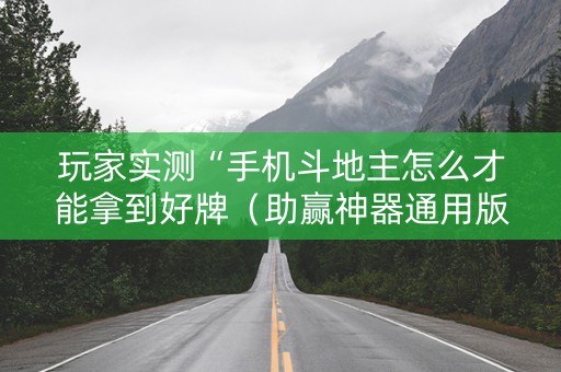 玩家实测“手机斗地主怎么才能拿到好牌（助赢神器通用版）
