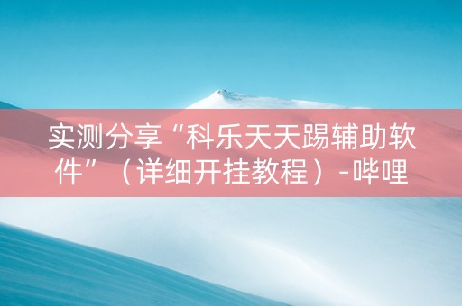 实测分享“科乐天天踢辅助软件”（详细开挂教程）-哔哩哔哩