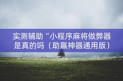 实测辅助“小程序麻将做弊器是真的吗（助赢神器通用版）