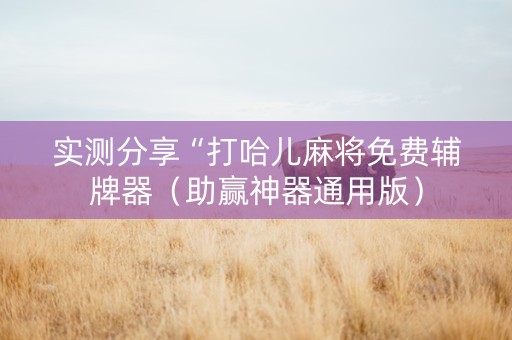 实测分享“打哈儿麻将免费辅牌器（助赢神器通用版）