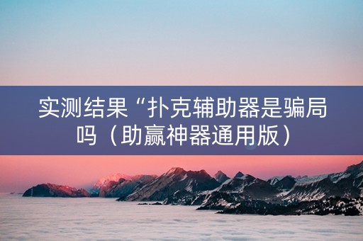 实测结果“扑克辅助器是骗局吗（助赢神器通用版）
