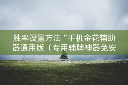 胜率设置方法“手机金花辅助器通用版（专用辅牌神器免安装）