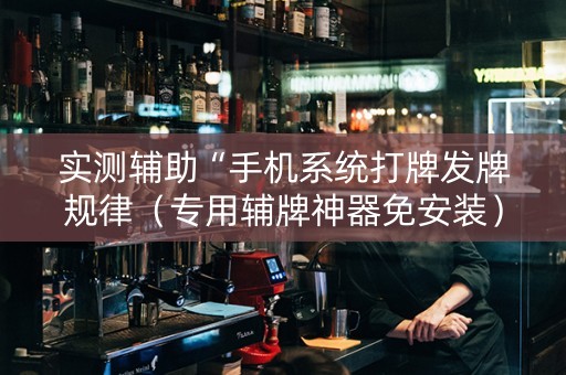 实测辅助“手机系统打牌发牌规律（专用辅牌神器免安装）