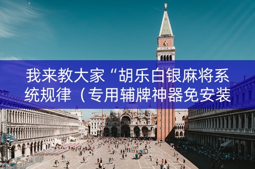 我来教大家“胡乐白银麻将系统规律（专用辅牌神器免安装）