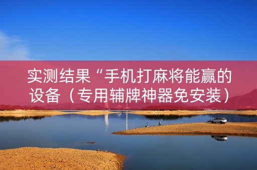 实测结果“手机打麻将能赢的设备（专用辅牌神器免安装）