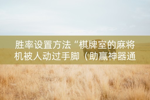 胜率设置方法“棋牌室的麻将机被人动过手脚（助赢神器通用版）