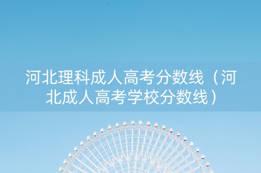 河北理科成人高考分数线（河北成人高考学校分数线）