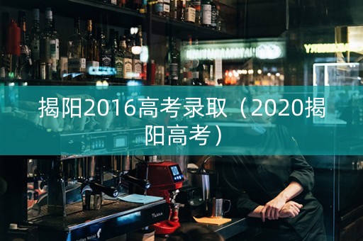 揭阳2016高考录取（2020揭阳高考）