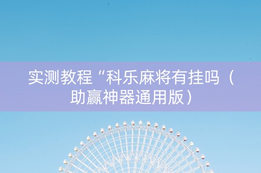 实测教程“科乐麻将有挂吗（助赢神器通用版）