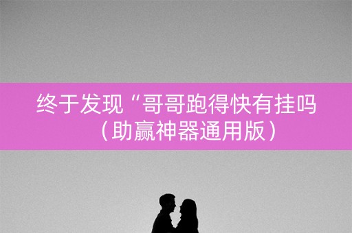 终于发现“哥哥跑得快有挂吗（助赢神器通用版）