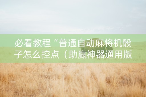 必看教程“普通自动麻将机骰子怎么控点（助赢神器通用版）