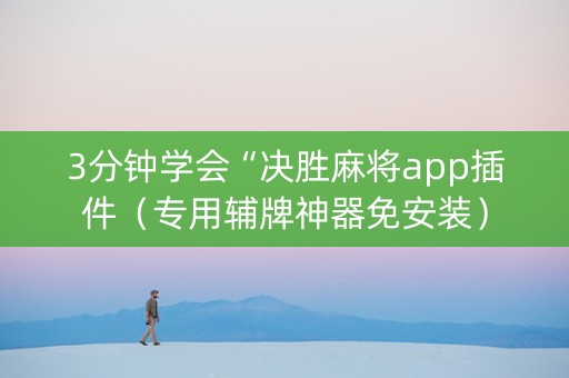 3分钟学会“决胜麻将app插件（专用辅牌神器免安装）