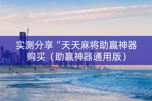 实测分享“天天麻将助赢神器购买（助赢神器通用版）