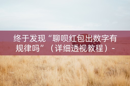 终于发现“聊呗红包出数字有规律吗”（详细透视教程）-哔哩哔哩