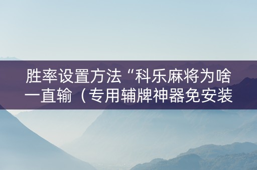 胜率设置方法“科乐麻将为啥一直输（专用辅牌神器免安装）