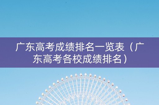 广东高考成绩排名一览表（广东高考各校成绩排名）