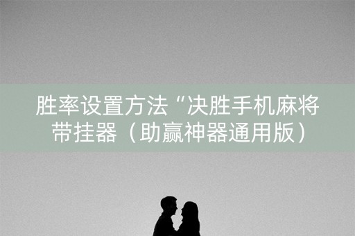 胜率设置方法“决胜手机麻将带挂器（助赢神器通用版）