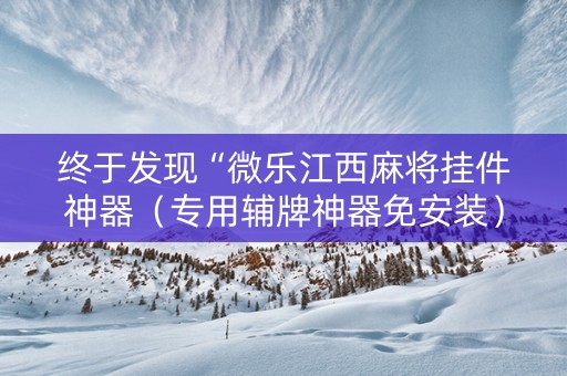终于发现“微乐江西麻将挂件神器（专用辅牌神器免安装）