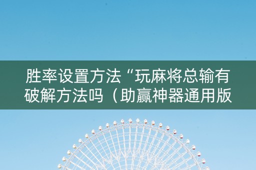 胜率设置方法“玩麻将总输有破解方法吗（助赢神器通用版）