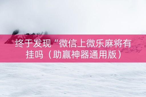 终于发现“微信上微乐麻将有挂吗（助赢神器通用版）