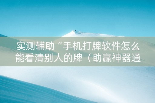 实测辅助“手机打牌软件怎么能看清别人的牌（助赢神器通用版）