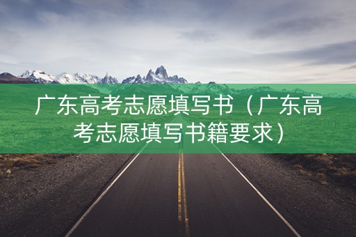 广东高考志愿填写书（广东高考志愿填写书籍要求）