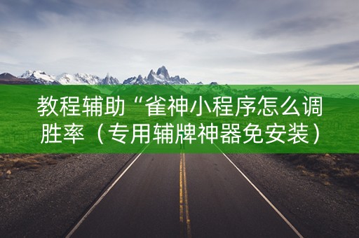 教程辅助“雀神小程序怎么调胜率（专用辅牌神器免安装）