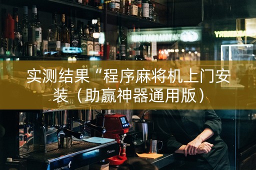 实测结果“程序麻将机上门安装（助赢神器通用版）