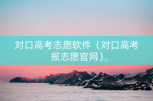 对口高考志愿软件（对口高考报志愿官网）