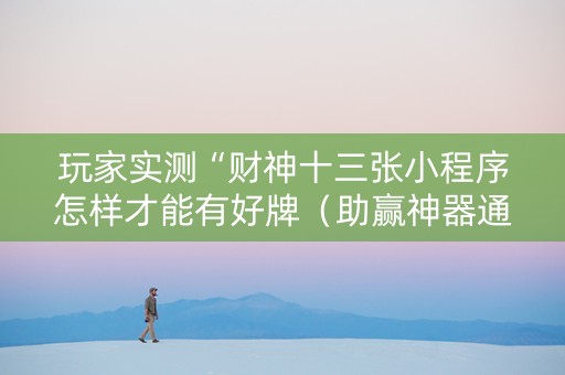 玩家实测“财神十三张小程序怎样才能有好牌（助赢神器通用版）