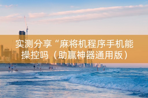 实测分享“麻将机程序手机能操控吗（助赢神器通用版）