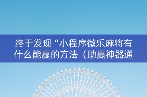 终于发现“小程序微乐麻将有什么能赢的方法（助赢神器通用版）