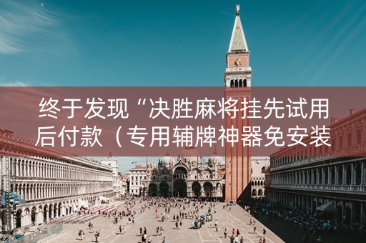 终于发现“决胜麻将挂先试用后付款（专用辅牌神器免安装）