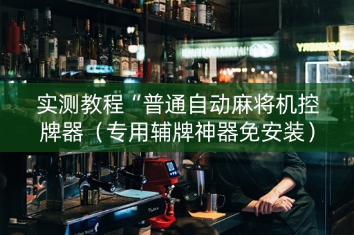 实测教程“普通自动麻将机控牌器（专用辅牌神器免安装）