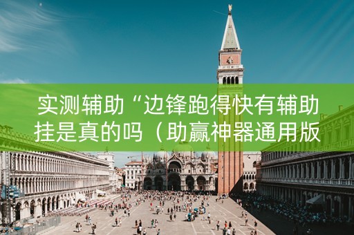 实测辅助“边锋跑得快有辅助挂是真的吗（助赢神器通用版）
