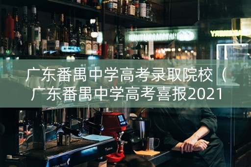 广东番禺中学高考录取院校（广东番禺中学高考喜报2021）