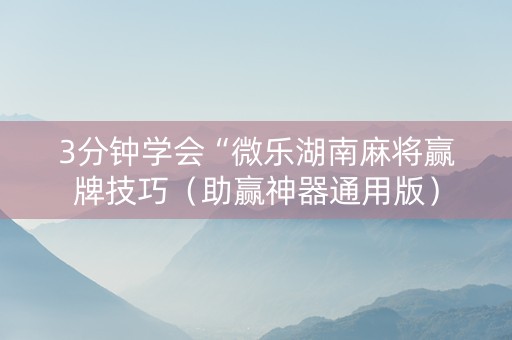 3分钟学会“微乐湖南麻将赢牌技巧（助赢神器通用版）