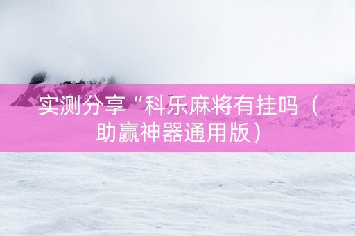 实测分享“科乐麻将有挂吗（助赢神器通用版）
