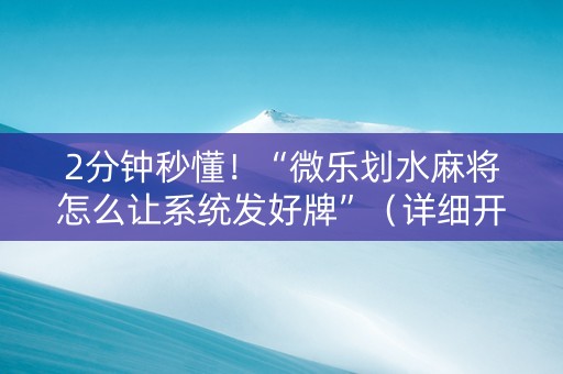 2分钟秒懂！“微乐划水麻将怎么让系统发好牌”（详细开挂教程）-哔哩哔哩