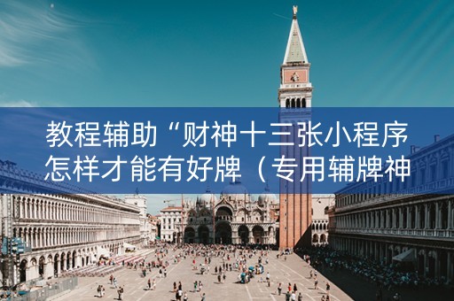 教程辅助“财神十三张小程序怎样才能有好牌（专用辅牌神器免安装）