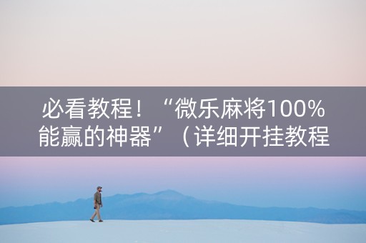 必看教程！“微乐麻将100%能赢的神器”（详细开挂教程）-哔哩哔哩
