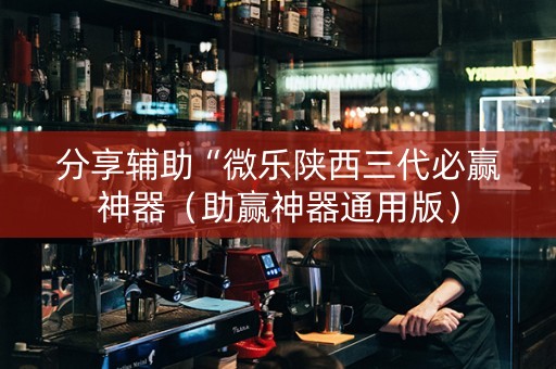 分享辅助“微乐陕西三代必赢神器（助赢神器通用版）